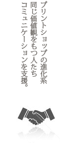 プリントショップの進化系同じ価値観をもつ人たちコミュニケーションを支援。